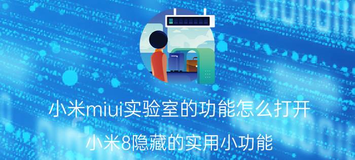 小米miui实验室的功能怎么打开 小米8隐藏的实用小功能？